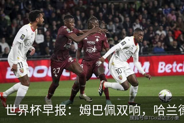 世界杯早报：姆巴佩双响，哈兰德建功！法国、挪威挺进世界杯16强