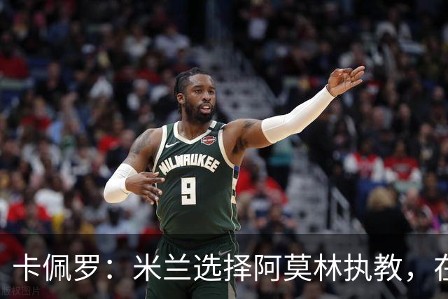 卡佩罗：米兰选择阿莫林执教，在我看来完全像是听天由命、碰运气