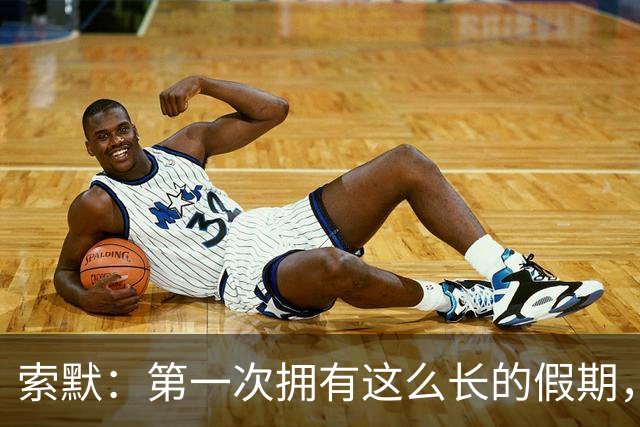 索默：第一次拥有这么长的假期，在国米踢了好多比赛终于能喘口气