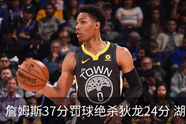 詹姆斯37分罚球绝杀狄龙24分 湖人1分险胜火箭