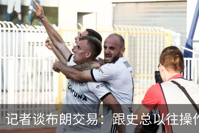记者谈布朗交易：跟史总以往操作相比降级太多 或许有难言之隐