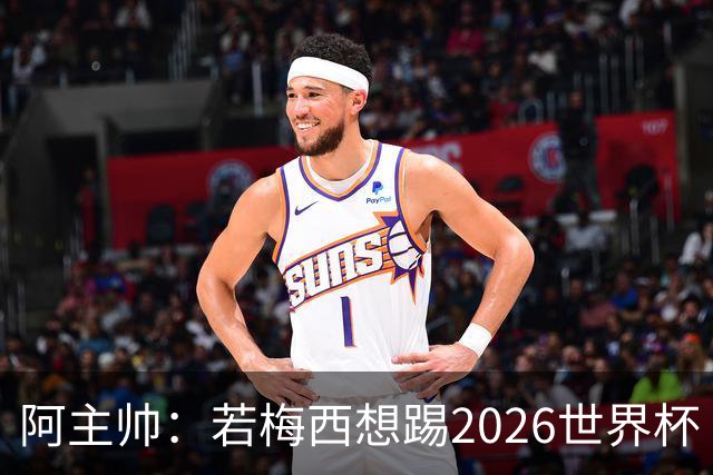 阿主帅：若梅西想踢2026世界杯 会为他保留10号球衣