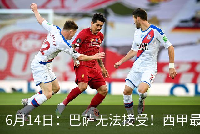 6月14日：巴萨无法接受！西甲最佳门将竟成世界杯看客