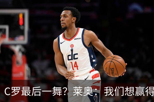 C罗最后一舞？莱奥：我们想赢得世界杯冠军献给C罗，这是他所缺的